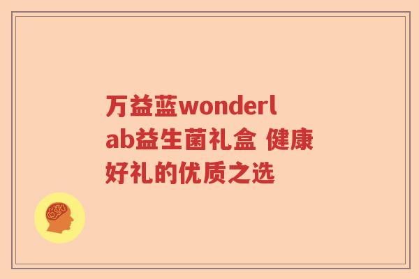 万益蓝wonderlab益生菌礼盒 健康好礼的优质之选 万益蓝wonderlab益生菌礼盒 健康好礼的优质之选