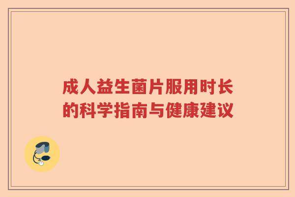 成人益生菌片服用时长的科学指南与健康建议 成人益生菌片服用时长的科学指南与健康建议