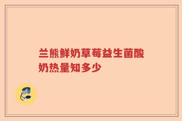 兰熊鲜奶草莓益生菌酸奶热量知多少 兰熊鲜奶草莓益生菌酸奶热量知多少