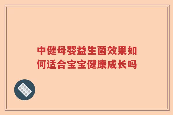 中健母婴益生菌效果如何适合宝宝健康成长吗