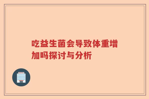 吃益生菌会导致体重增加吗探讨与分析