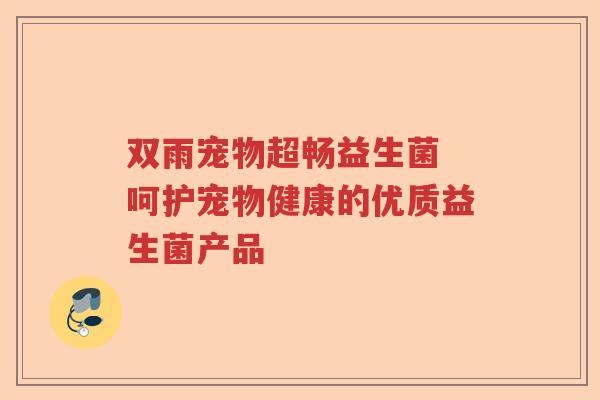双雨宠物超畅益生菌 呵护宠物健康的优质益生菌产品