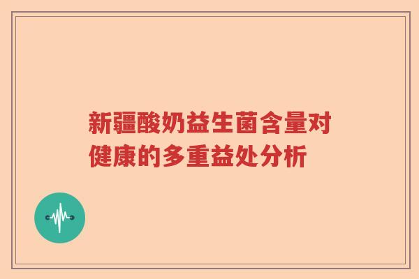 新疆酸奶益生菌含量对健康的多重益处分析 新疆酸奶益生菌含量对健康的多重益处分析
