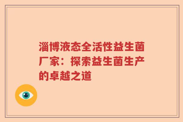 淄博液态全活性益生菌厂家:探索益生菌生产的卓越之道 淄博液态全活性益生菌厂家:探索益生菌生产的卓越之道