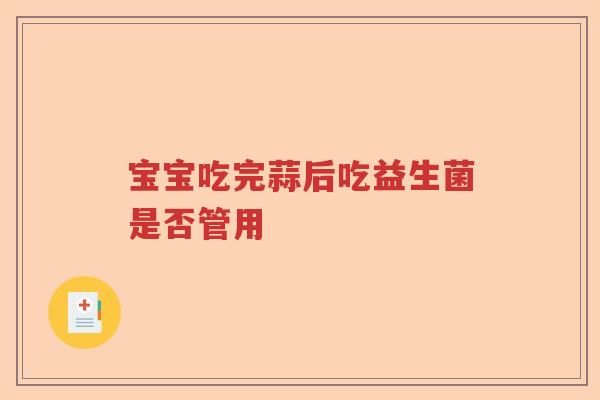 宝宝吃完蒜后吃益生菌是否管用