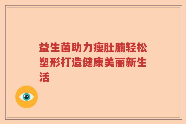 益生菌助力瘦肚腩轻松塑形打造健康美丽新生活