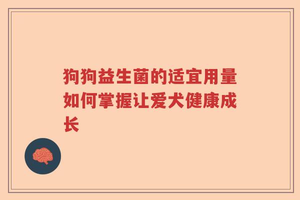 狗狗益生菌的适宜用量如何掌握让爱犬健康成长 狗狗益生菌的适宜用量如何掌握让爱犬健康成长