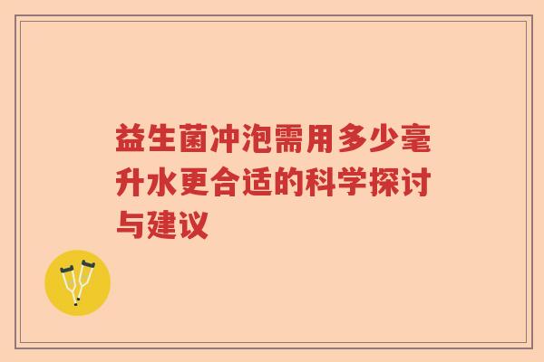 益生菌冲泡需用多少毫升水更合适的科学探讨与建议