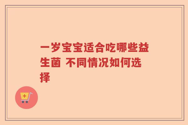 一岁宝宝适合吃哪些益生菌 不同情况如何选择