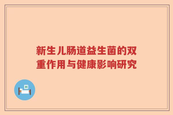 新生儿肠道益生菌的双重作用与健康影响研究 新生儿肠道益生菌的双重作用与健康影响研究