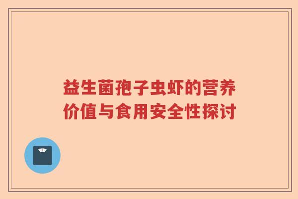 益生菌孢子虫虾的营养价值与食用安全性探讨 益生菌孢子虫虾的营养价值与食用安全性探讨