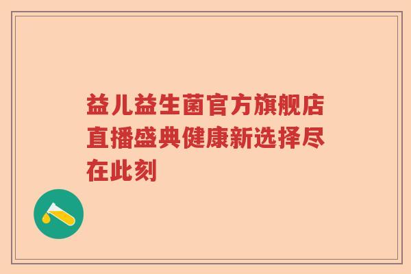 益儿益生菌官方旗舰店直播盛典健康新选择尽在此刻
