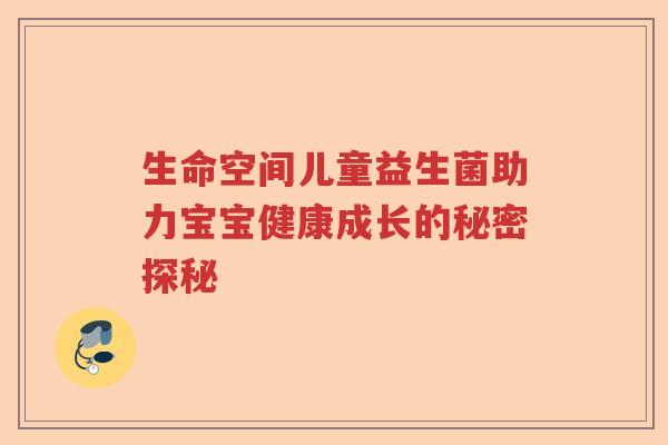 生命空间儿童益生菌助力宝宝健康成长的秘密探秘 生命空间儿童益生菌助力宝宝健康成长的秘密探秘