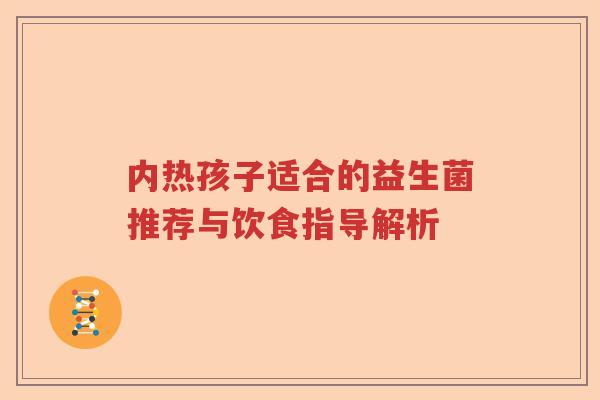 内热孩子适合的益生菌推荐与饮食指导解析