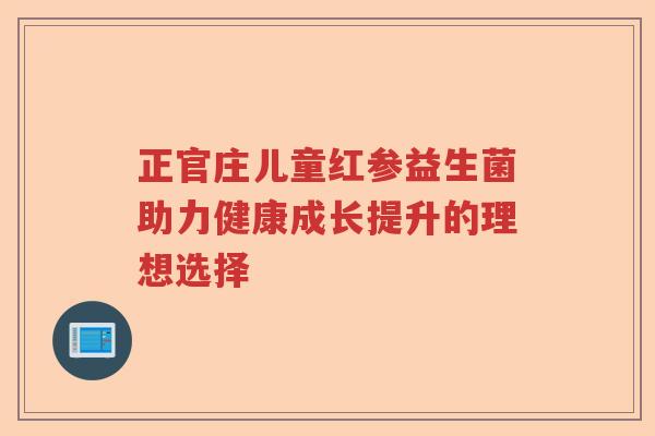 正官庄儿童红参益生菌助力健康成长提升的理想选择