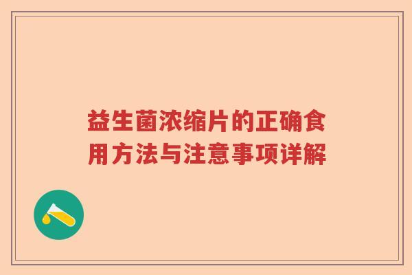 益生菌浓缩片的正确食用方法与注意事项详解 益生菌浓缩片的正确食用方法与注意事项详解