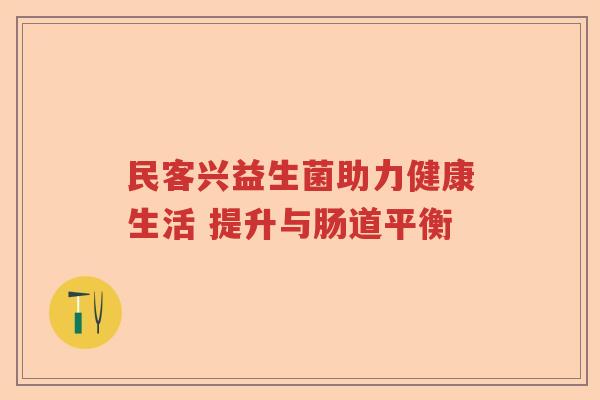 民客兴益生菌助力健康生活 提升与肠道平衡 民客兴益生菌助力健康生活 提升与肠道平衡
