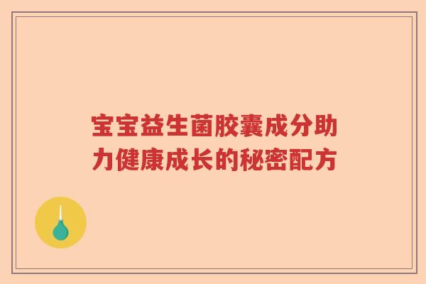 宝宝益生菌胶囊成分助力健康成长的秘密配方