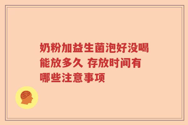 奶粉加益生菌泡好没喝能放多久 存放时间有哪些注意事项 奶粉加益生菌泡好没喝能放多久 存放时间有哪些注意事项
