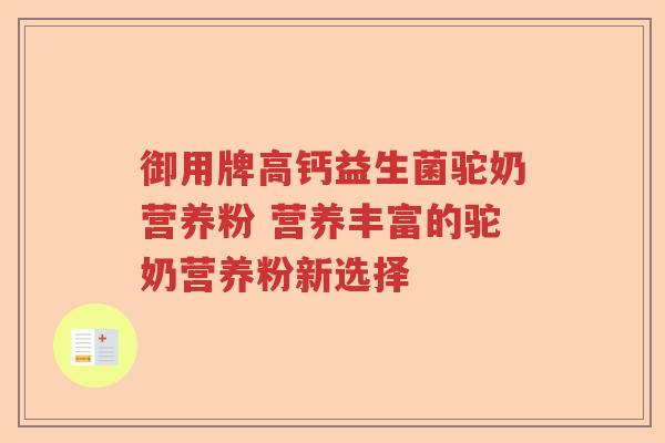 御用牌高钙益生菌驼奶营养粉 营养丰富的驼奶营养粉新选择
