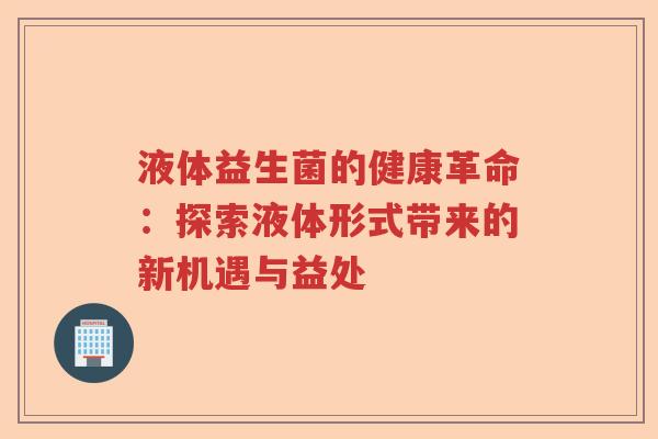 液体益生菌的健康革命:探索液体形式带来的新机遇与益处 液体益生菌的健康革命:探索液体形式带来的新机遇与益处