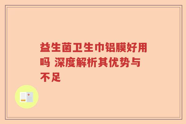 益生菌卫生巾铝膜好用吗 深度解析其优势与不足 益生菌卫生巾铝膜好用吗 深度解析其优势与不足
