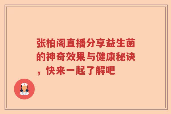 张柏阁直播分享益生菌的神奇效果与健康秘诀，快来一起了解吧