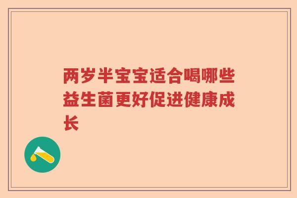 两岁半宝宝适合喝哪些益生菌更好促进健康成长 两岁半宝宝适合喝哪些益生菌更好促进健康成长