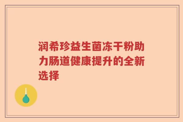 润希珍益生菌冻干粉助力肠道健康提升的全新选择