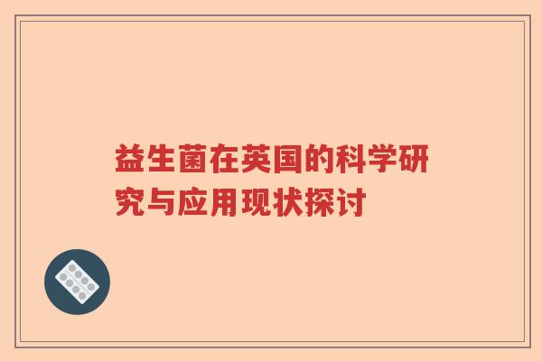 益生菌在英国的科学研究与应用现状探讨 益生菌在英国的科学研究与应用现状探讨