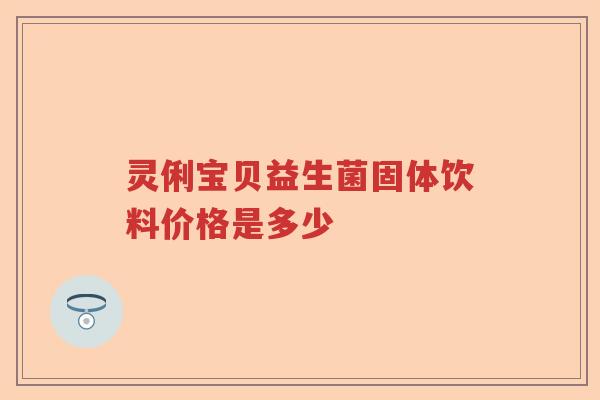 灵俐宝贝益生菌固体饮料价格是多少 灵俐宝贝益生菌固体饮料价格是多少