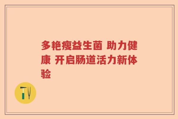 多艳瘦益生菌 助力健康 开启肠道活力新体验