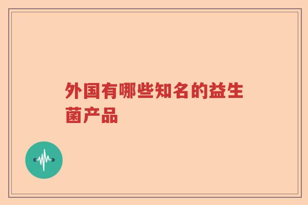 外国有哪些知名的益生菌产品