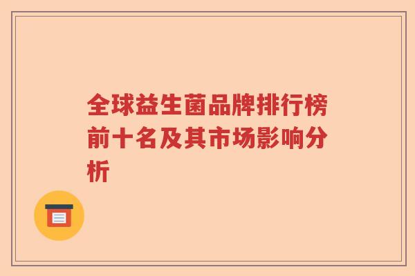 全球益生菌品牌排行榜前十名及其市场影响分析 全球益生菌品牌排行榜前十名及其市场影响分析