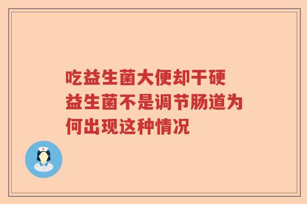吃益生菌大便却干硬 益生菌不是调节肠道为何出现这种情况 吃益生菌大便却干硬 益生菌不是调节肠道为何出现这种情况