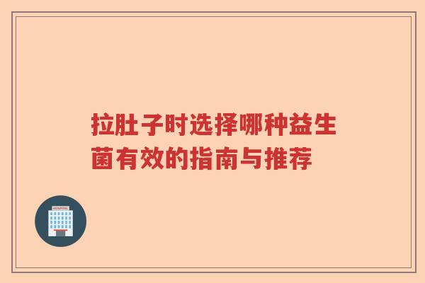 拉肚子时选择哪种益生菌有效的指南与推荐