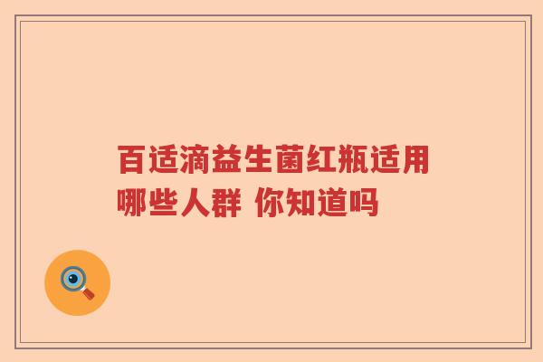 百适滴益生菌红瓶适用哪些人群 你知道吗 百适滴益生菌红瓶适用哪些人群 你知道吗