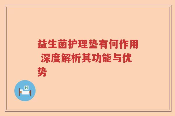 益生菌护理垫有何作用 深度解析其功能与优势 益生菌护理垫有何作用 深度解析其功能与优势