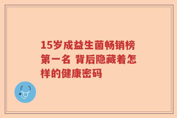 15岁成益生菌畅销榜第一名 背后隐藏着怎样的健康密码