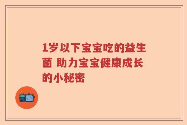 1岁以下宝宝吃的益生菌 助力宝宝健康成长的小秘密