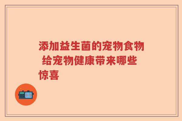 添加益生菌的宠物食物 给宠物健康带来哪些惊喜 添加益生菌的宠物食物 给宠物健康带来哪些惊喜