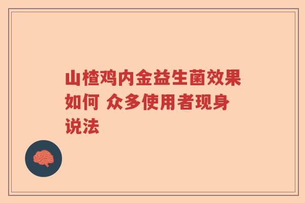 山楂鸡内金益生菌效果如何 众多使用者现身说法 山楂鸡内金益生菌效果如何 众多使用者现身说法