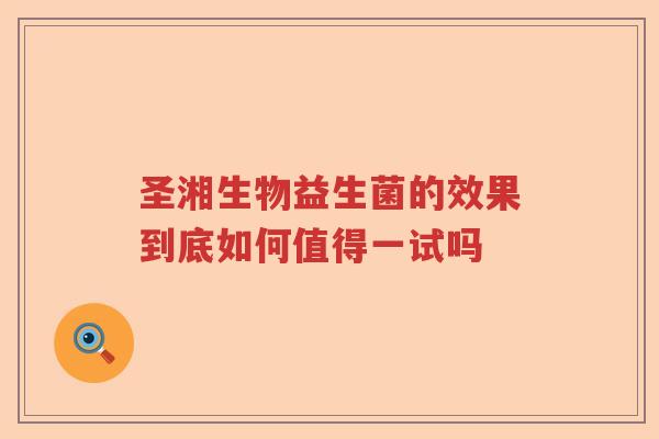 圣湘生物益生菌的效果到底如何值得一试吗 圣湘生物益生菌的效果到底如何值得一试吗