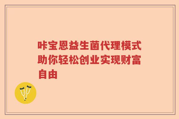 咔宝恩益生菌代理模式助你轻松创业实现财富自由