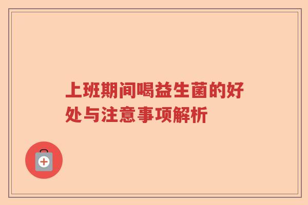上班期间喝益生菌的好处与注意事项解析