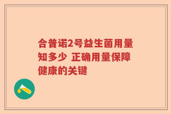 合普诺2号益生菌用量知多少 正确用量保障健康的关键 合普诺2号益生菌用量知多少 正确用量保障健康的关键