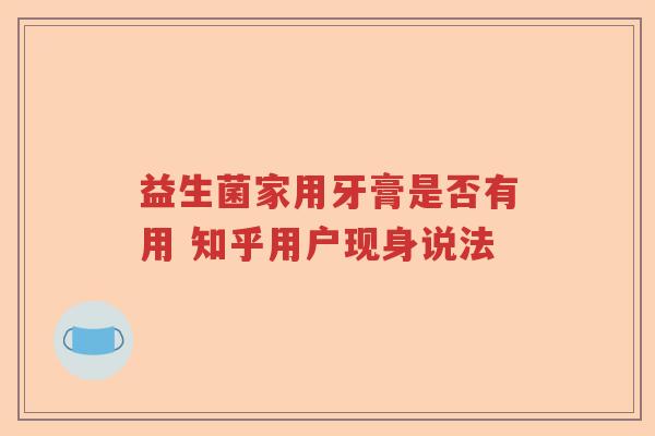 益生菌家用牙膏是否有用 知乎用户现身说法 益生菌家用牙膏是否有用 知乎用户现身说法