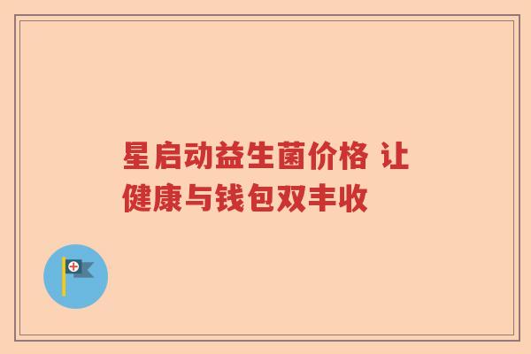 星启动益生菌价格 让健康与钱包双丰收