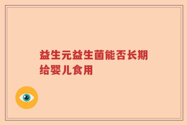 益生元益生菌能否长期给婴儿食用 益生元益生菌能否长期给婴儿食用