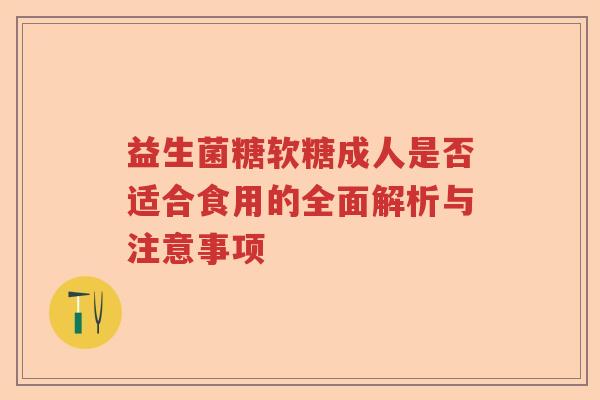 益生菌糖软糖成人是否适合食用的全面解析与注意事项 益生菌糖软糖成人是否适合食用的全面解析与注意事项